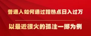 普通人如何通过蹭热点日入过万,以最近很火的孤注一掷为例【揭秘】-赚金金-技能学习分享