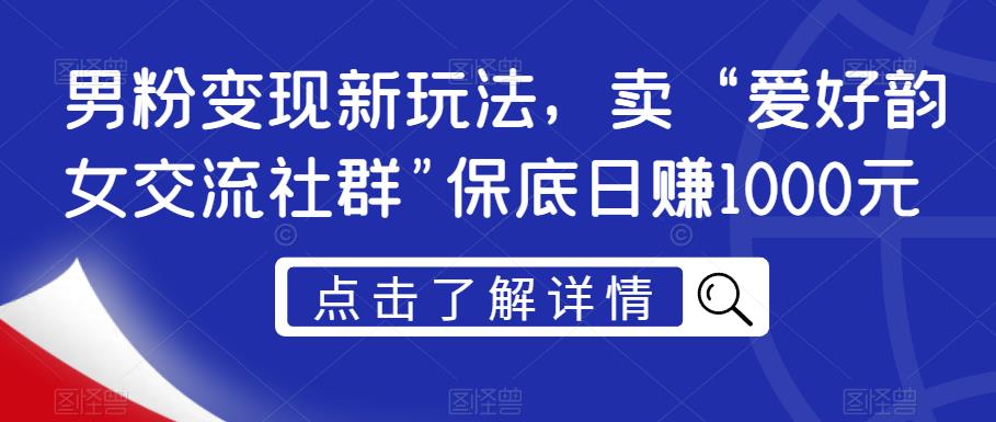 男粉变现新玩法,卖“爱好韵女交流社群”保底日赚1000元【揭秘】-赚金金-技能学习分享