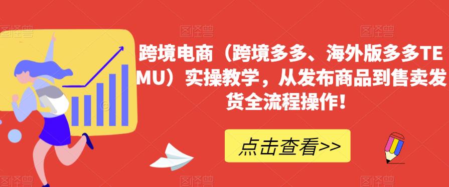 跨境电商（跨境多多、海外版多多TEMU）实操教学，从发布商品到售卖发货全流程操作！-赚金金-技能学习分享