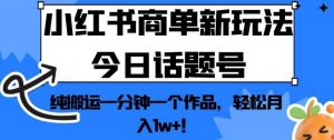 小红书商单新玩法今日话题号,纯搬运一分钟一个作品,轻松月入1w+!【揭秘】-赚金金-技能学习分享