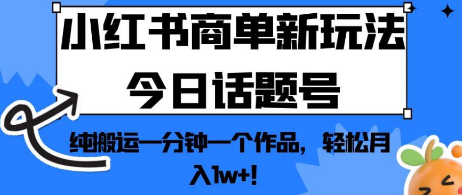 小红书商单新玩法今日话题号，纯搬运一分钟一个作品，轻松月入1w+！【揭秘】-赚金金-技能学习分享