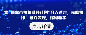 靠“懂车帝拍车赚钱计划”月入过万,无脑操作,暴力变现,保姆教学【揭秘】-赚金金-技能学习分享