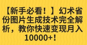 【新手必看!】幻术省份图片生成技术完全解析,教你快速变现并轻松月入10000+【揭秘】-赚金金-技能学习分享