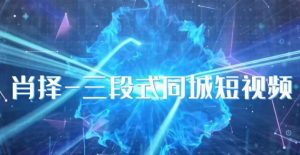 肖择-抖音同城短视频,三段式同城短视频实操-赚金金-技能学习分享