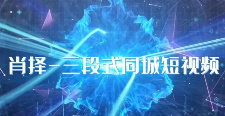 肖择-抖音同城短视频，​三段式同城短视频实操-赚金金-技能学习分享