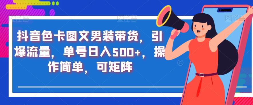 抖音色卡图文男装带货，引爆流量，单号日入500+，操作简单，可矩阵【揭秘】-赚金金-技能学习分享