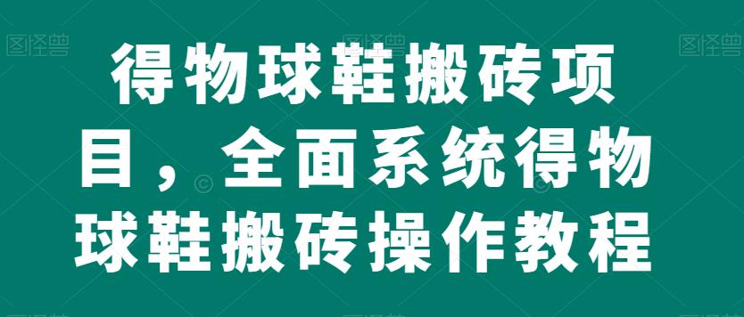 得物球鞋搬砖项目，全面系统得物球鞋搬砖操作教程【揭秘】-赚金金-技能学习分享
