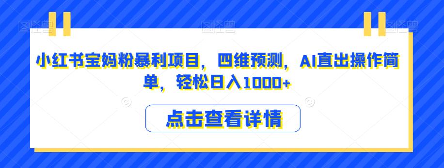 小红书宝妈粉暴利项目，四维预测，AI直出操作简单，轻松日入1000+【揭秘】-赚金金-技能学习分享
