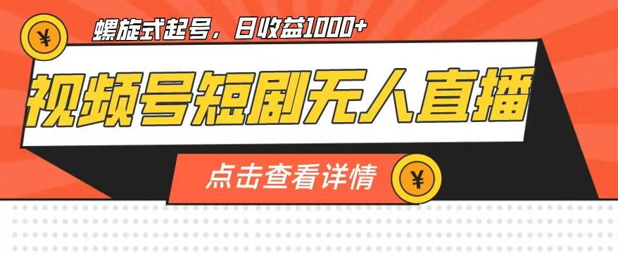 视频号短剧无人直播，螺旋起号，单号日收益1000+【揭秘】-赚金金-技能学习分享