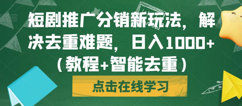 短剧推广分销新玩法，解决去重难题，日入1000+（教程+智能去重）【揭秘】-赚金金-技能学习分享