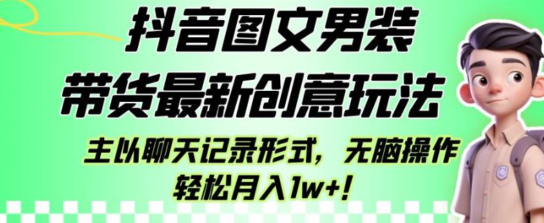 抖音图文男装带货最新创意玩法，主以聊天记录形式，无脑操作轻松月入1w+【揭秘】-赚金金-技能学习分享