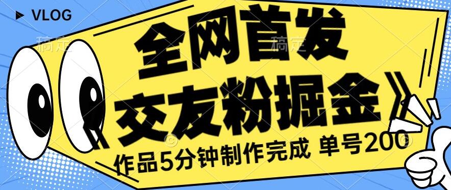 全网首发《交友粉掘金》单号一天躺赚200+作品5分钟制作完成，（长期稳定项目）【揭秘】-赚金金-技能学习分享