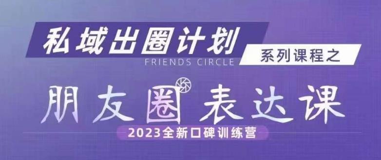 私域出圈计划系列课程之朋友圈表达课，2023全新口碑训练营-赚金金-技能学习分享