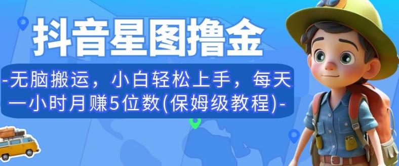 抖音星图撸金，无脑搬运，小白轻松上手，每天一小时月赚5位数(保姆级教程)【揭秘】-赚金金-技能学习分享