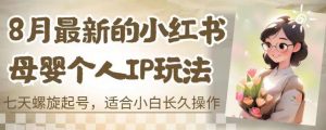 8月最新的小红书母婴个人IP玩法,七天螺旋起号,适合小白长久操作(附带全部教程)【揭秘】-赚金金-技能学习分享