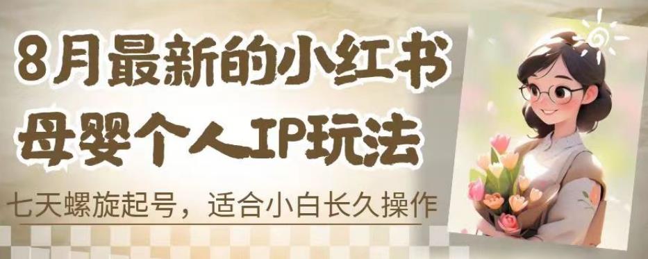 8月最新的小红书母婴个人IP玩法，七天螺旋起号，适合小白长久操作(附带全部教程)【揭秘】-赚金金-技能学习分享