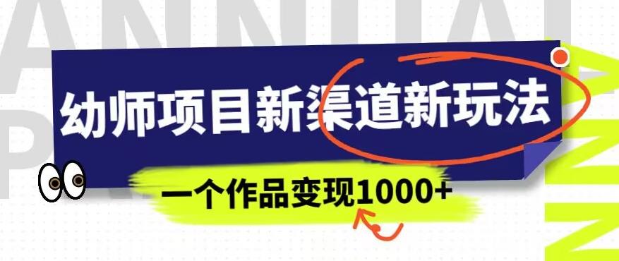 幼师项目新渠道新玩法，一个作品变现1000+，一部手机实现月入过万-赚金金-技能学习分享