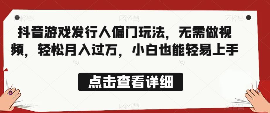 全网首发，抖音游戏发行人偏门玩法，无需做视频，轻松月入过万，小白也能轻易上手【揭秘】-赚金金-技能学习分享
