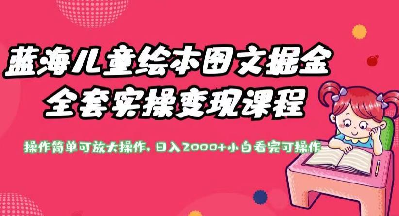 蓝海儿童绘本图文掘金全套实操变现课程，操作简单可放大操作，日入2000+【揭秘】-赚金金-技能学习分享