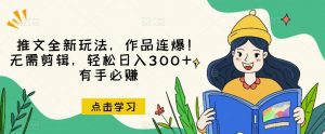 推文全新玩法,作品连爆!无需剪辑,轻松日入300+,有手必赚【揭秘】-赚金金-技能学习分享