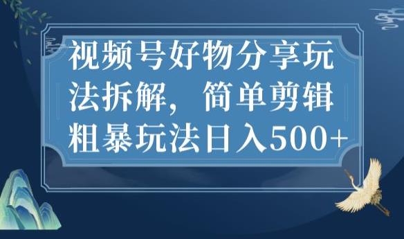 视频号好物分享玩法拆解，简单剪辑粗暴玩法日入500+【揭秘】-赚金金-技能学习分享