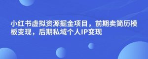 小红书虚拟资源掘金项目,前期卖简历模板变现,后期私域个人IP变现,日入300,长期稳定【揭秘】-赚金金-技能学习分享
