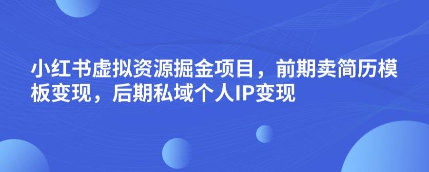 小红书虚拟资源掘金项目，前期卖简历模板变现，后期私域个人IP变现，日入300，长期稳定【揭秘】-赚金金-技能学习分享