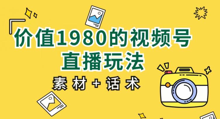 价值1980的视频号直播玩法，小白也可以直接上手操作【教程+素材+话术】-赚金金-技能学习分享