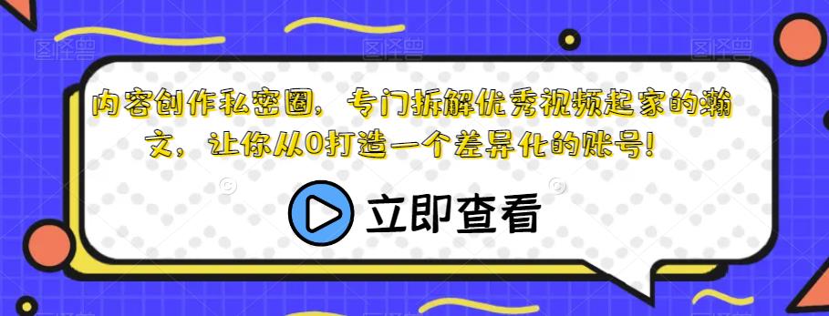 内容创作私密圈，专门拆解优秀视频起家的瀚文，让你从0打造一个差异化的账号！-赚金金-技能学习分享