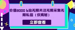价值8000 b站无限关注无限采集无限私信(仅揭秘)-赚金金-技能学习分享