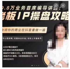 29.8万业务首席编导讲透:老板IP操盘攻略,学会将你的商业在抖音重做一遍-赚金金-技能学习分享