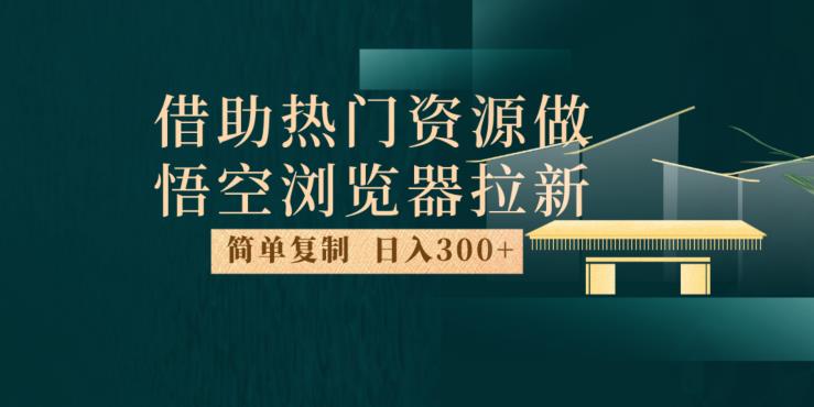最新借助热门资源悟空浏览器拉新玩法，日入300+，人人可做，每天1小时【揭秘】-赚金金-技能学习分享