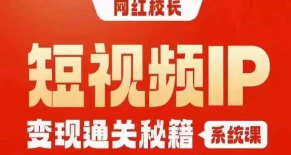 网红校长短视频IP变现通关秘籍｜系统课，产品篇，短视频篇，商业篇，私域篇，直播篇-赚金金-技能学习分享