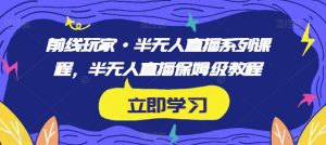 前线玩家·半无人直播系列课程,半无人直播保姆级教程-赚金金-技能学习分享