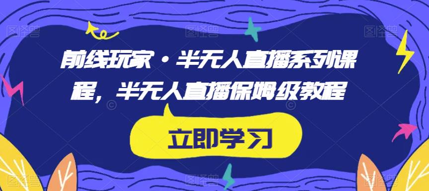 前线玩家·半无人直播系列课程，半无人直播保姆级教程-赚金金-技能学习分享