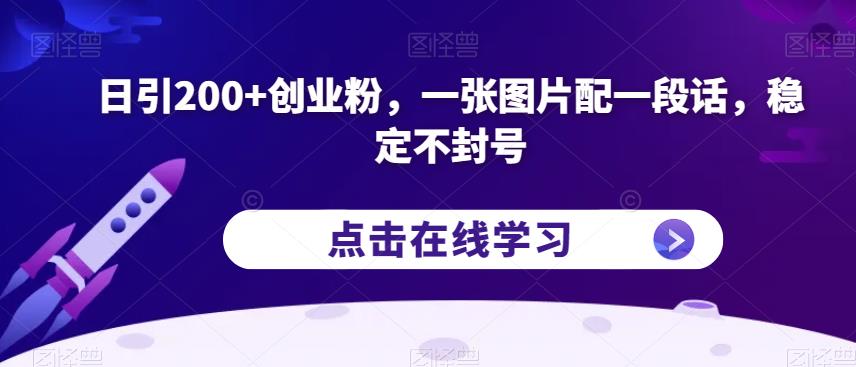 日引200+创业粉，一张图片配一段话，稳定不封号【揭秘】-赚金金-技能学习分享