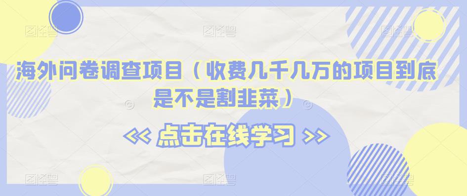 海外问卷调查项目（收费几千几万的项目到底是不是割韭菜）【揭秘】-赚金金-技能学习分享