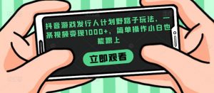 抖音游戏发行人计划野路子玩法,一条视频变现1000+,简单操作小白也能跟上【揭秘】-赚金金-技能学习分享
