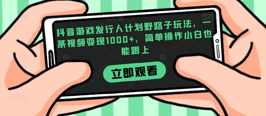 抖音游戏发行人计划野路子玩法，一条视频变现1000+，简单操作小白也能跟上【揭秘】-赚金金-技能学习分享
