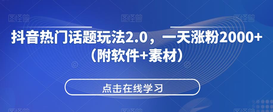 抖音热门话题玩法2.0，一天涨粉2000+（附软件+素材）-赚金金-技能学习分享