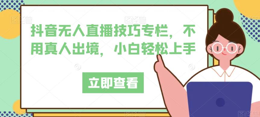 抖音无人直播技巧专栏，不用真人出境，小白轻松上手-赚金金-技能学习分享