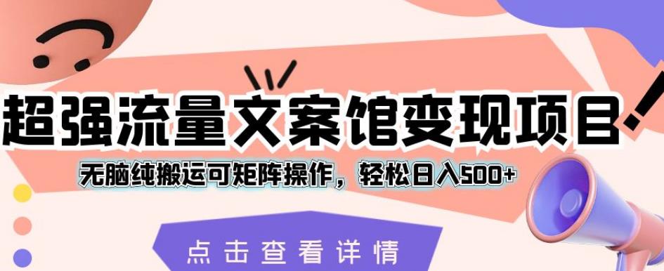 超强流量文案馆变现项目，无脑纯搬运可矩阵操作，轻松日入500+【揭秘】-赚金金-技能学习分享
