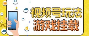 视频号游戏挂载最新玩法,玩玩游戏一天好几百-赚金金-技能学习分享