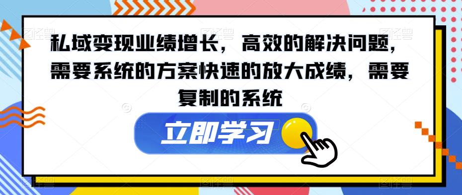 私域变现业绩增长，高效的解决问题，需要系统的方案快速的放大成绩，需要复制的系统-赚金金-技能学习分享