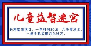 长期蓝海项目,儿童益智迷宫,一单利润39.8,几乎零成本,一部手机实现月入过万-赚金金-技能学习分享