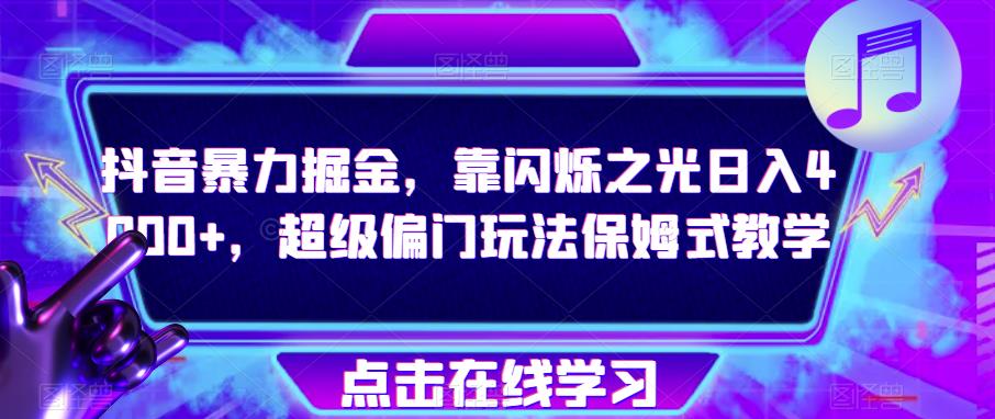 抖音暴力掘金，靠闪烁之光日入4000+，超级偏门玩法保姆式教学-赚金金-技能学习分享
