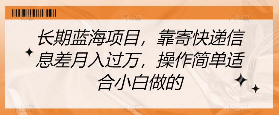 长期蓝海项目，靠寄快递信息差月入过万，操作简单适合小白做的【揭秘】-赚金金-技能学习分享