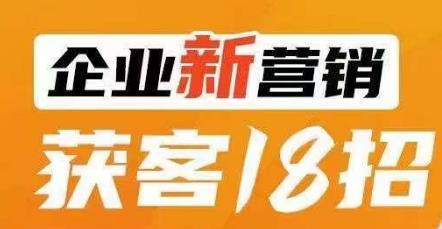 企业新营销获客18招，传统企业转型必学，让您的生意更好做！-赚金金-技能学习分享