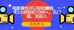 电影票也可以轻松赚钱,一天2小时轻松1000+。无门槛、无投入【揭秘】-赚金金-技能学习分享