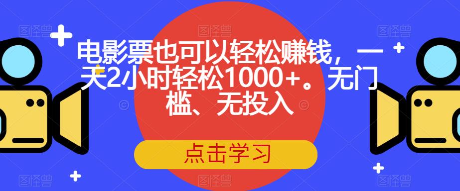 电影票也可以轻松赚钱，一天2小时轻松1000+。无门槛、无投入【揭秘】-赚金金-技能学习分享